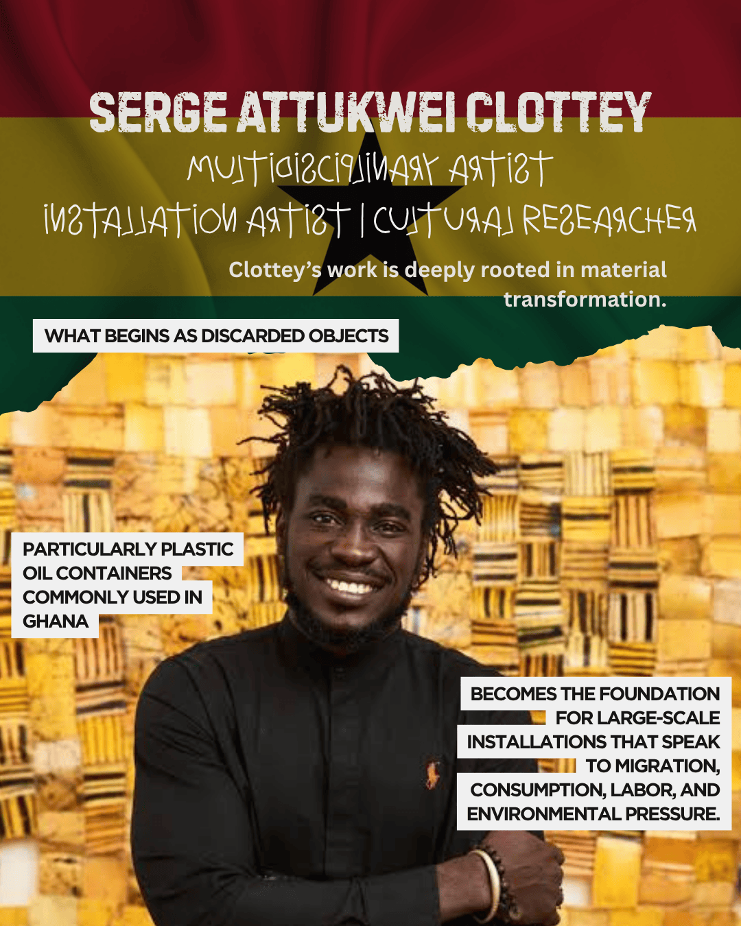 Portrait of Serge Attukwei Clottey, a multidisciplinary artist and cultural researcher, smiling in front of a backdrop featuring traditional Ghanaian patterns. Text on the image highlights his focus on transforming discarded objects, especially plastic oil containers, into large-scale art installations that address themes of migration, consumption, labor, and environmental pressure.