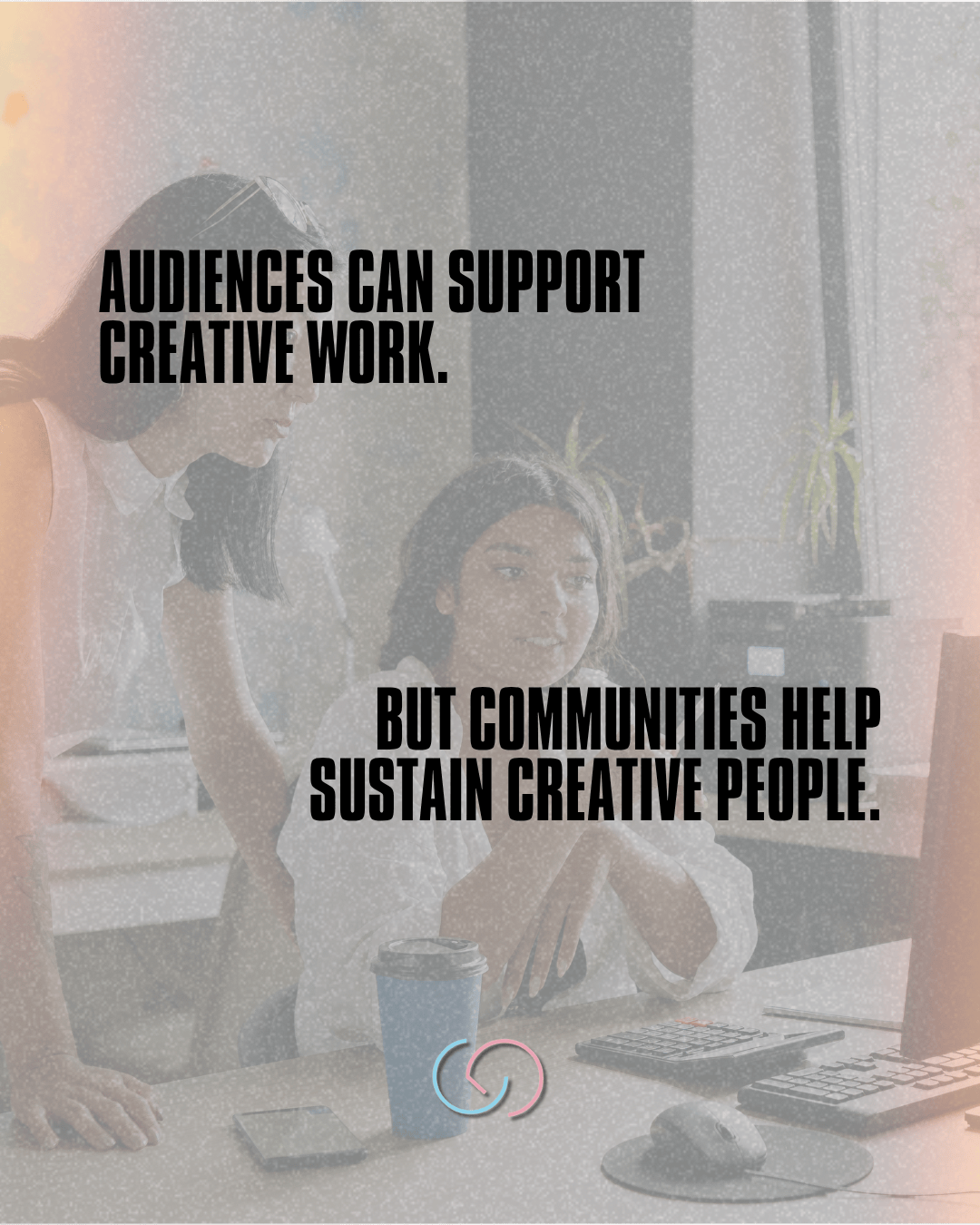 Two women collaborating at a desk with a computer, surrounded by plants and a coffee cup, with text overlay emphasizing the importance of community support for creative work.