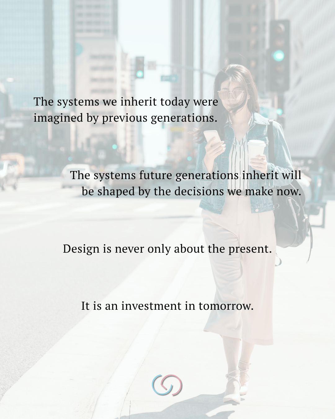 A woman walking on a city street holding a coffee cup and a phone, with text overlay discussing the impact of design on future generations.
