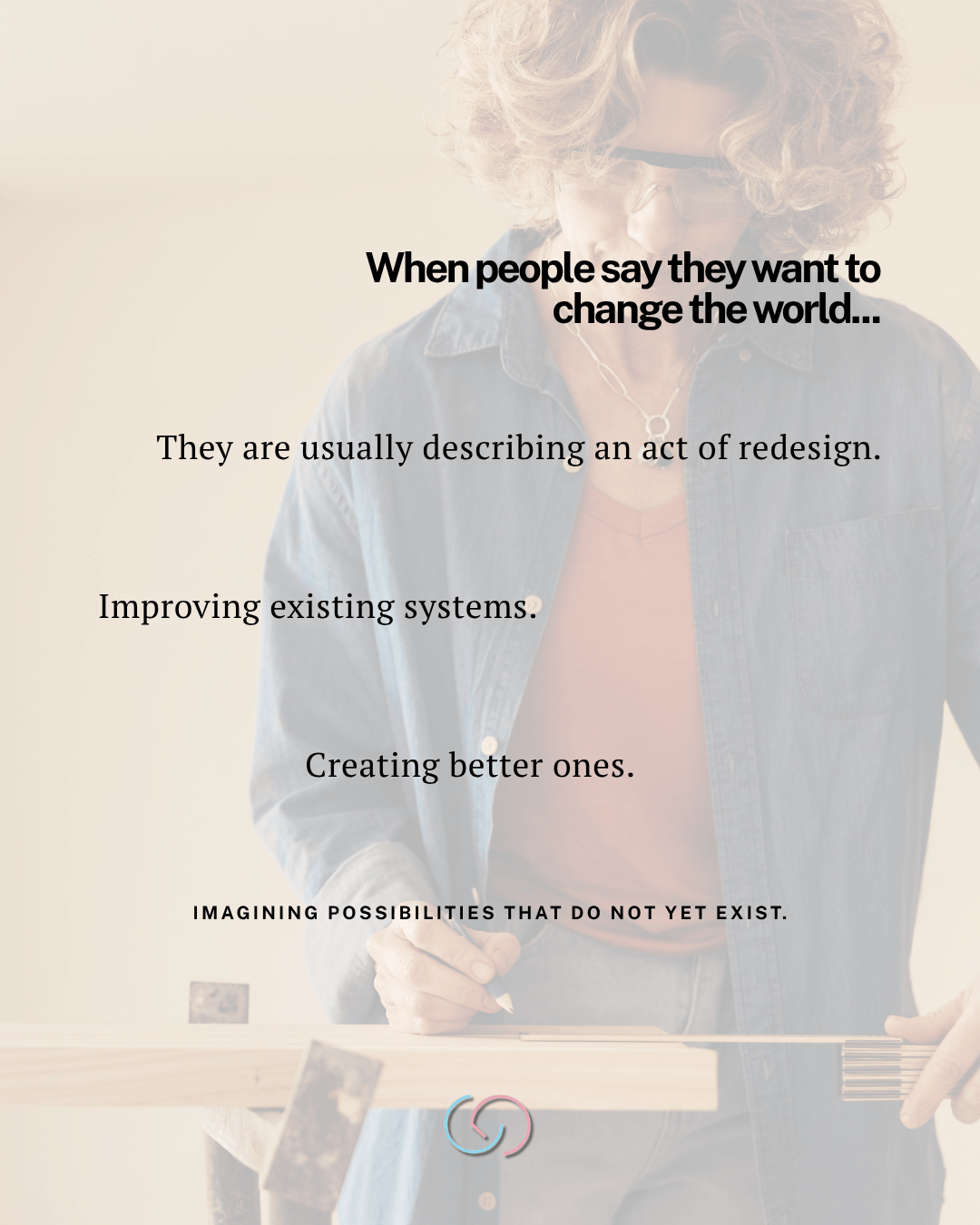 A person holding a pencil and working on a design or creative project, with text overlay discussing changing the world through redesign and improvement of systems.