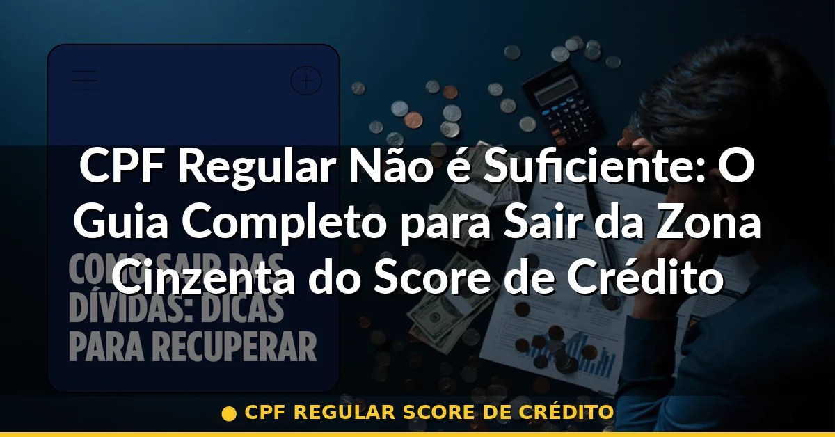 cpf regular score de crédito — Guia completo 2026