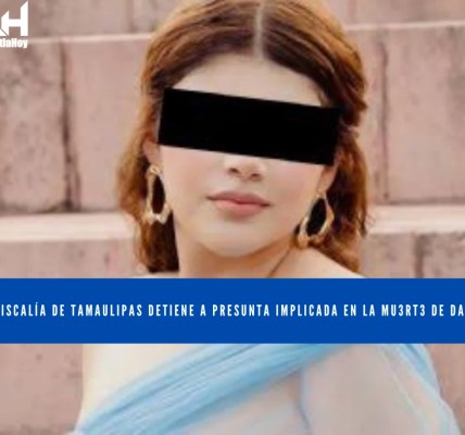 FISCALÍA DE TAMAULIPAS DETIENE A PRESUNTA IMPLICADA EN LA MU3RT3 DE DAFNE 2 DAFNETAMA