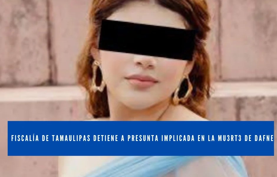FISCALÍA DE TAMAULIPAS DETIENE A PRESUNTA IMPLICADA EN LA MU3RT3 DE DAFNE 1 DAFNETAMA