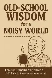 Vintage-style illustration with bold brown text reading “Old-School Wisdom for a Noisy World.” Below the title is a simple drawing of an older man holding a coffee mug with a deadpan expression. A humorous tagline reads, “Because Grandma didn’t need a TED Talk to know what was what.”
