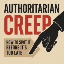 A graphic poster with the headline “AUTHORITARIAN CREEP” in bold black and red letters. A large black hand points downward toward a beige banner that says, “HOW TO SPOT IT BEFORE IT’S TOO LATE.”
