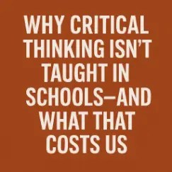 Square graphic with bold white uppercase text reading “WHY CRITICAL THINKING ISN’T TAUGHT IN SCHOOLS—AND WHAT THAT COSTS US” on a burnt-orange background, with no additional small text.