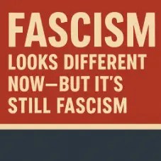 Square graphic with bold cream text on a red and dark blue background. The text reads, “FASCISM Looks Different Now—But It’s Still Fascism,” styled like a vintage propaganda poster.