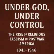 Stylized cover image reading “Under God, Under Control: The Rise of Religious Fascism in Postwar America, 1941–1946” in bold white lettering over a dark red, aged-textured background.