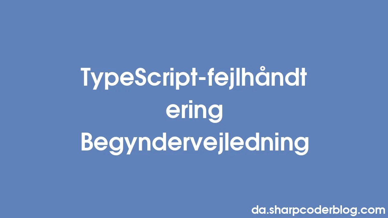 TypeScript-fejlhåndtering Begyndervejledning | Sharp Coder Blog