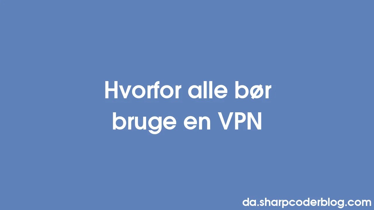 Hvorfor Alle Bør Bruge En VPN | Sharp Coder Blog