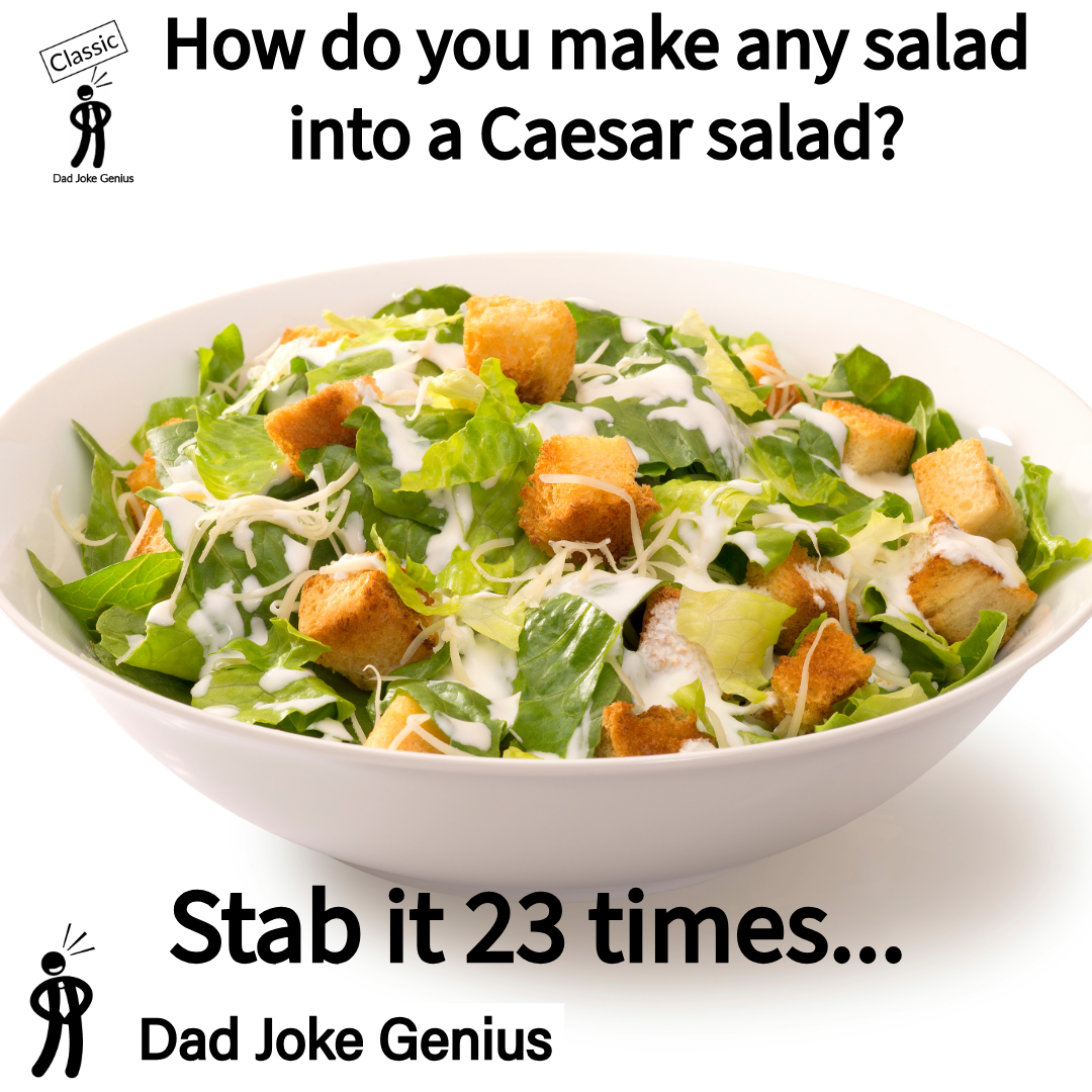 How do you make any salad into a Caesar salad? Stab it 23 times...