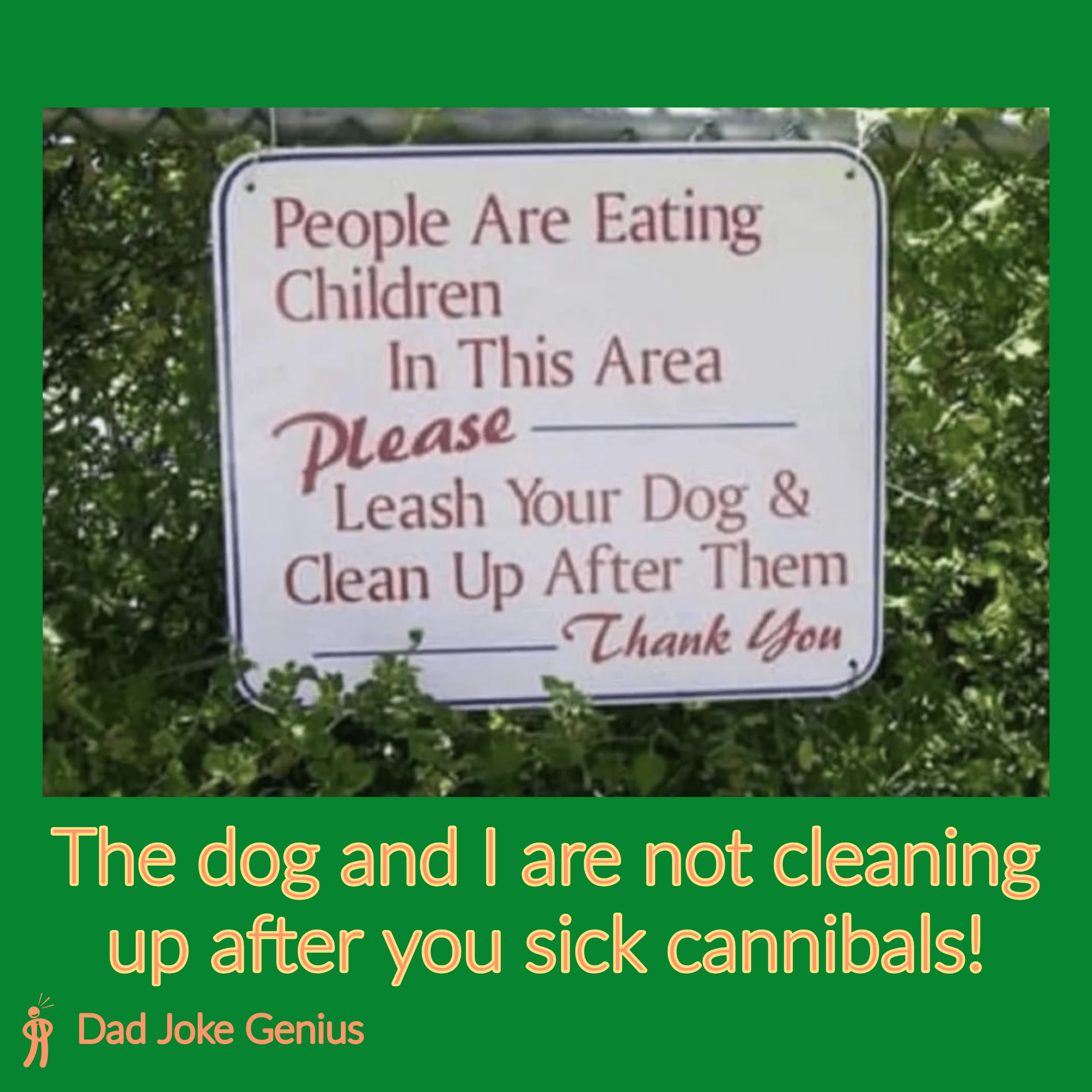 People Are Eating Children In This Area Please Leash Your Dog & Clean Up After Them Thank You The dog and I are not cleaning up after you sick cannibals!