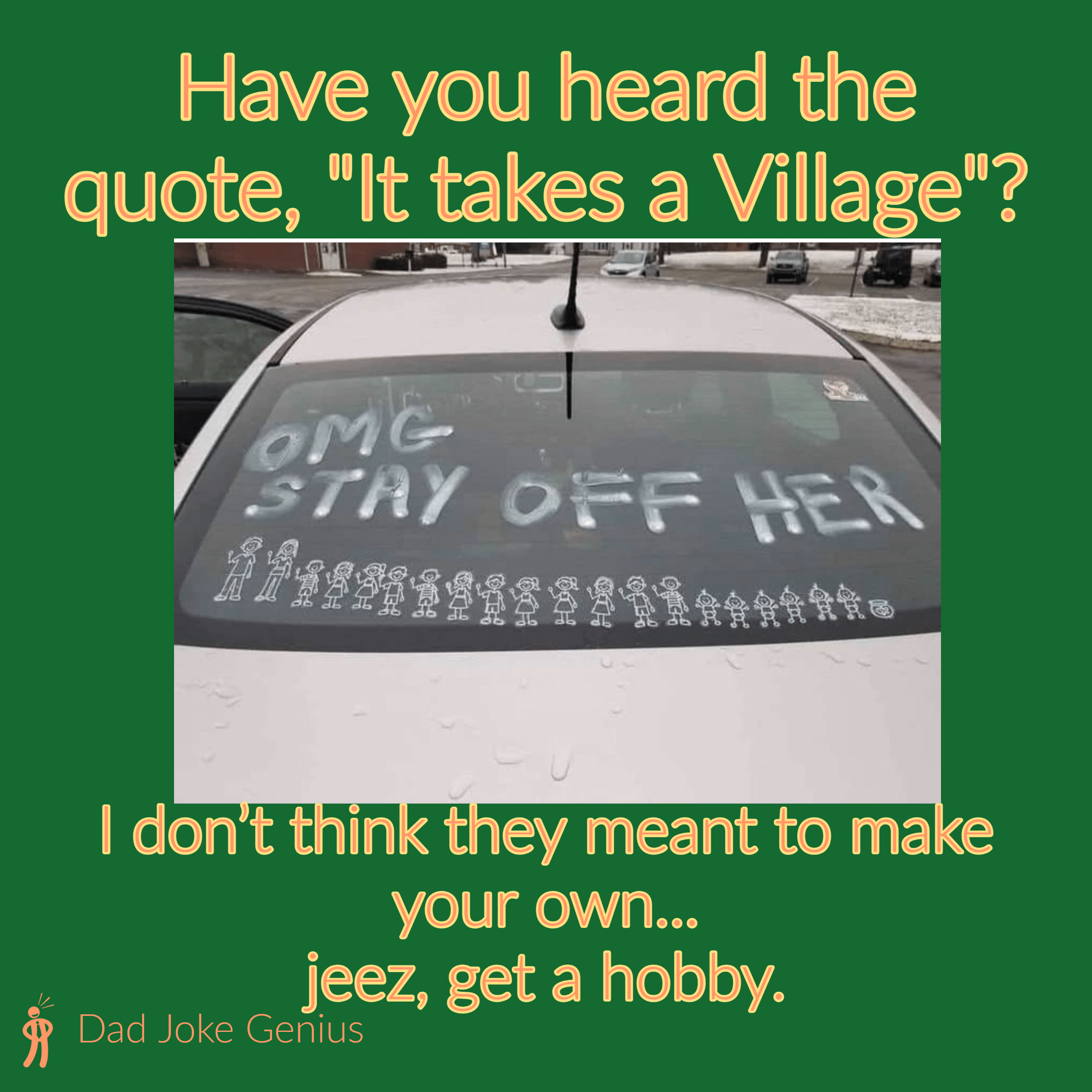 Have you heard the quote, "It takes a Village"? OMG STAY OFF HER I don't think they meant to make your own... jeez, get a hobby.