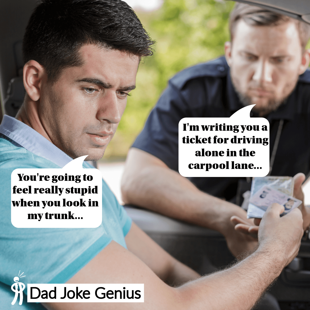 I'm writing you a ticket for driving alone in the carpool lane... You're going to feel really stupid when you look in my trunk...