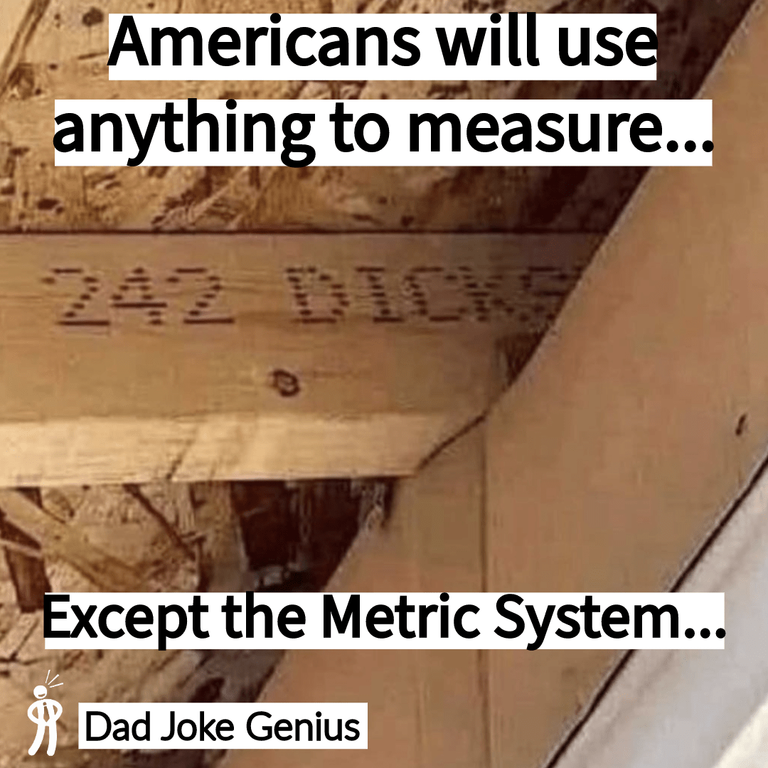 Americans will use anything to measure... 242 DICKS Except the Metric System...