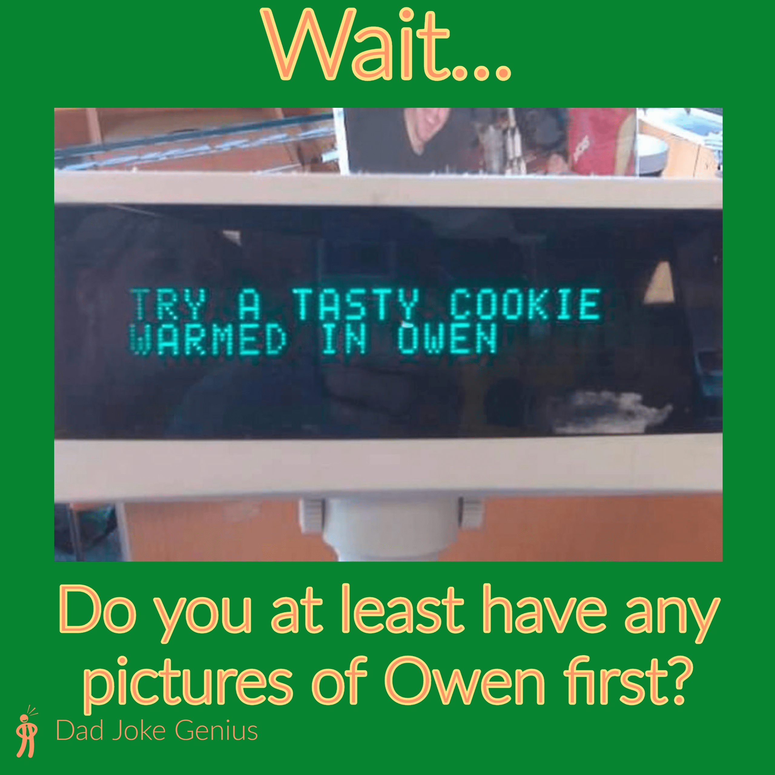TRY A TASTY COOKIE WARMED IN OWEN Do you at least have any pictures of Owen first?