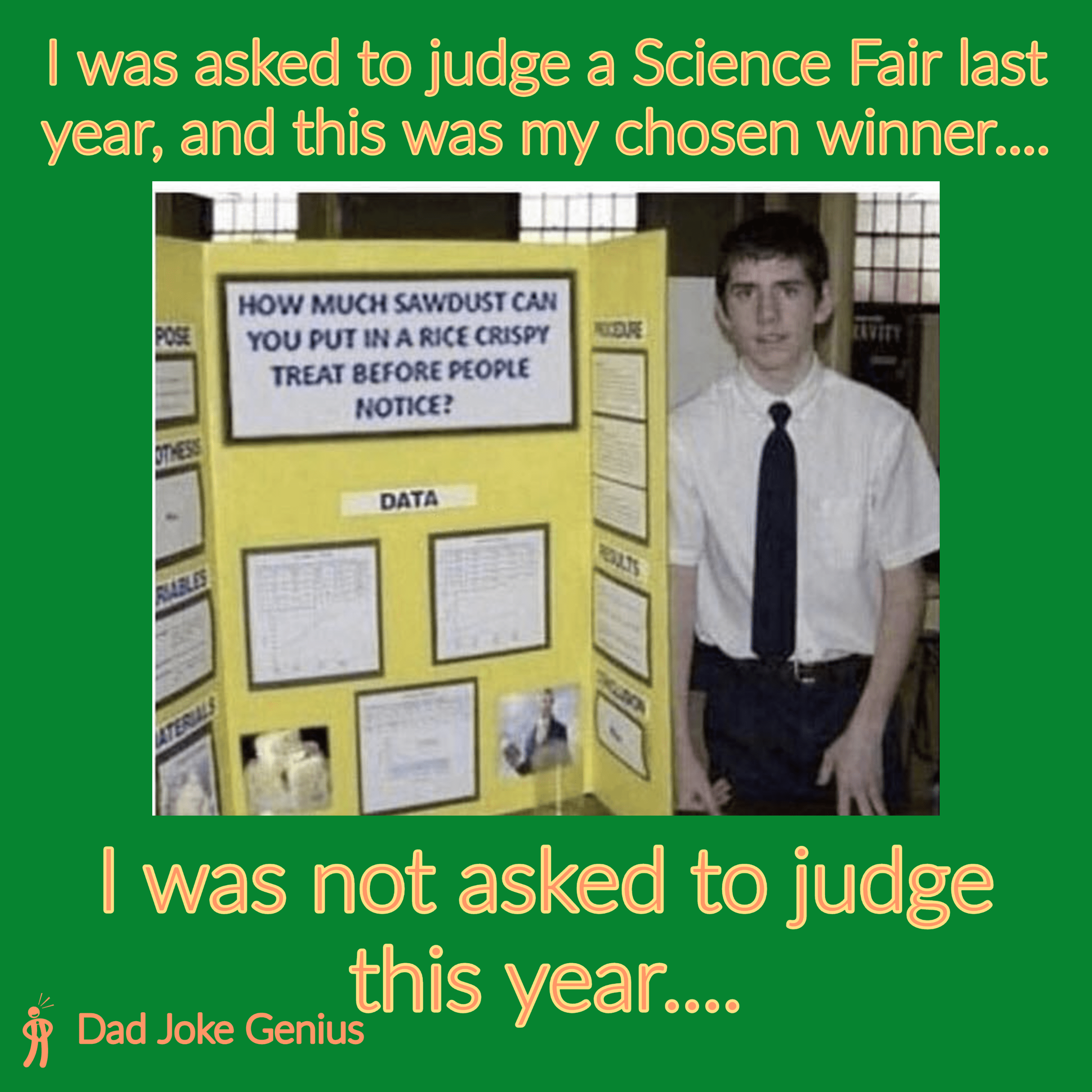 I was asked to judge a Science Fair last year, and this was my chosen winner.... HOW MUCH SAWDUST CAN YOU PUT IN A RICE CRISPY TREAT BEFORE PEOPLE NOTICE? DATA RESULTS I was not asked to judge this year....