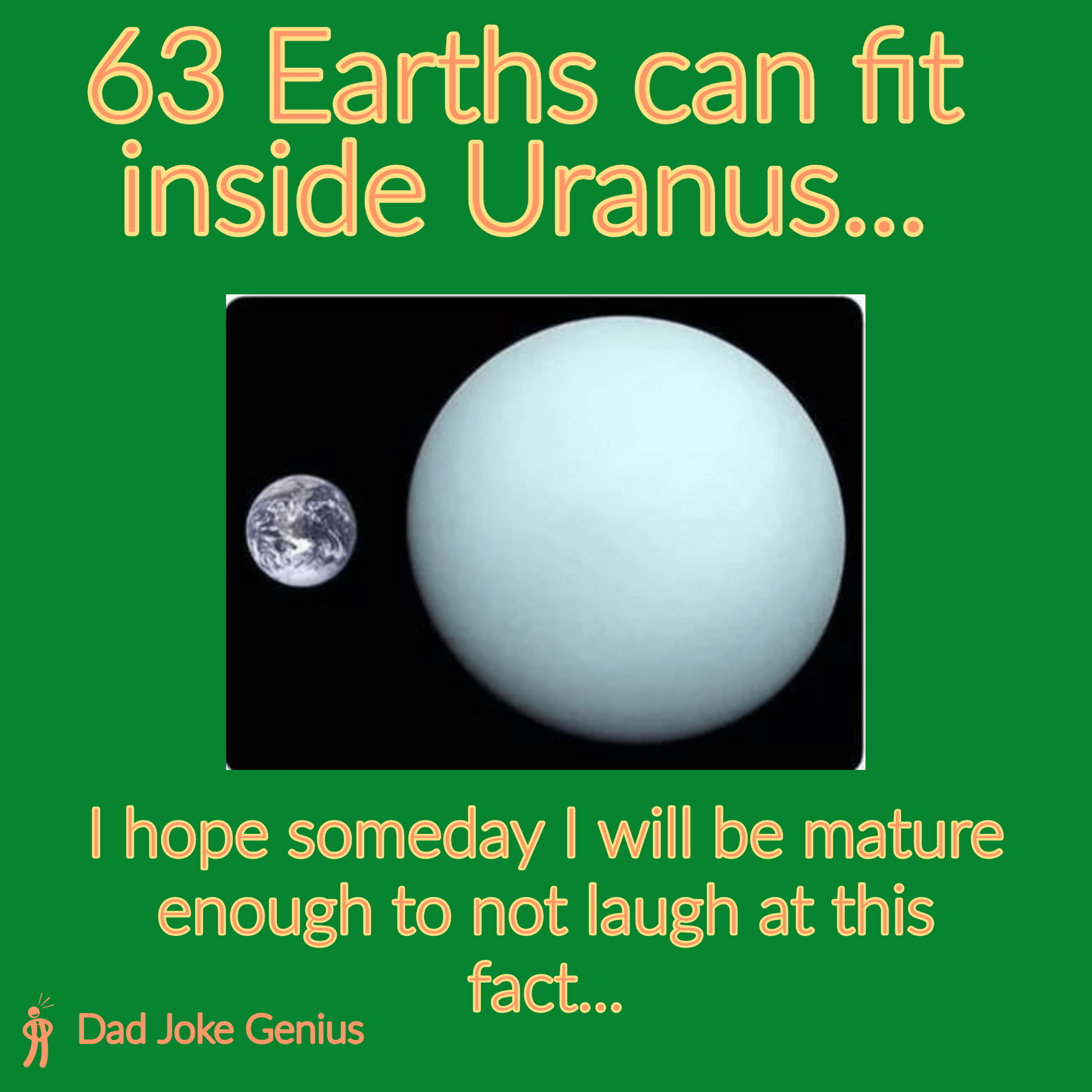 63 Earths can fit inside Uranus... I hope someday I will be mature enough to not laugh at this fact...