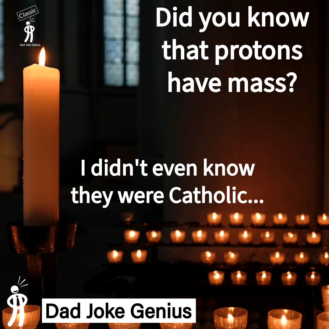 Did you know that protons have mass? I didn't even know they were Catholic...