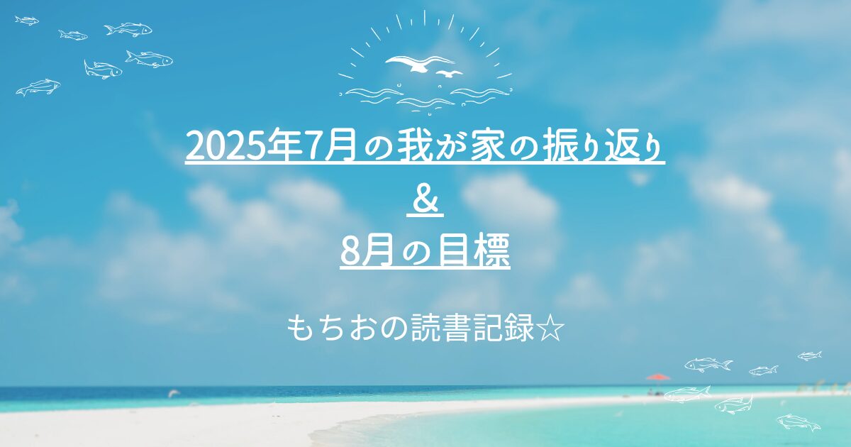 2025年7月の我が家の振り返りと8月の目標♪もちおの読書記録☆