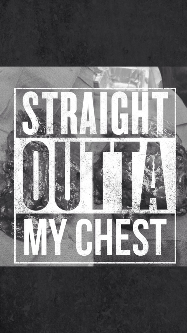 Straight outta my chest!