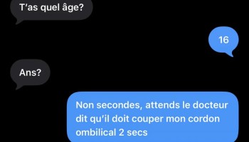 anoname: T'as quel âge? lapot: 16 anoname: Ans? lapot: Non secondes, attends le docteur dit qu'il doit couper mon cordon ombilical 2 secs