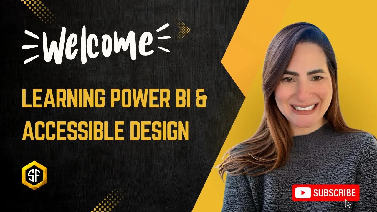 YouTube thumbnail: Promotional graphic featuring a smiling woman on the right, set against a bold yellow and black background. On the left, large yellow text reads “LEARNING POWER BI & ACCESSIBLE DESIGN,” with the word “Welcome” above in white stylized font and decorative lines. Bottom left corner displays a yellow hexagon logo with the letters “SF.” Bottom right corner includes a red “SUBSCRIBE” button with a white play icon, inviting viewers to follow the channel. The design highlights educational content focused on data visualization and inclusive design. Click to be directed to the video on YouTube.