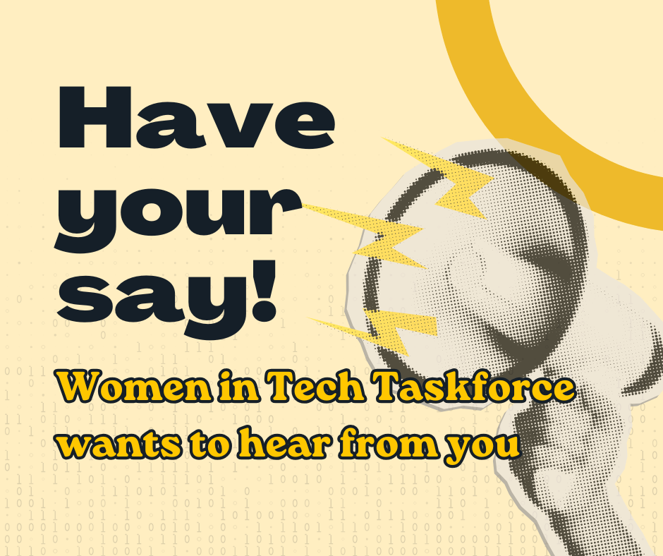 Graphic with the headline ‘Have your say!’ in bold black text. Below it, yellow text reads ‘Women in Tech Taskforce wants to hear from you.’ On the right side, there is a stylized megaphone with yellow lightning bolts coming from it, set against a beige background with subtle binary code patterns and curved yellow shapes