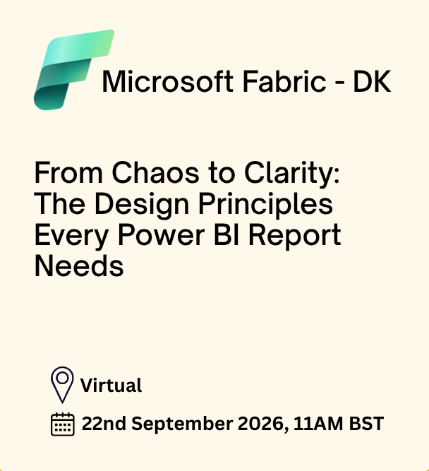 Promotional event graphic for Microsoft Fabric - DK. The poster advertises a virtual presentation titled “From Chaos to Clarity: The Design Principles Every Power BI Report Needs.” The Microsoft Fabric logo appears at the top left, followed by the event title in large black text on a light beige background. Event details at the bottom indicate the session is Virtual and will take place on 22 September 2026 at 11:00 AM BST. Location pin and calendar icons accompany the event information.