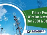 Future Proofing Wireline Networks For 2030 Datafield