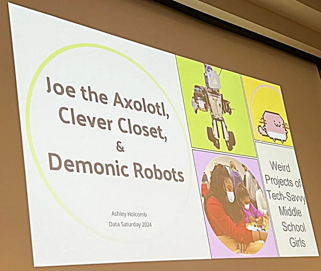 Slide with the words Joe the Axolotl, Clever Closer & Demonic Robots, Ashley Holcomb, Data Saturday 2024 and off to the right Weird Projects of Tech-Savvy Middle School Girls