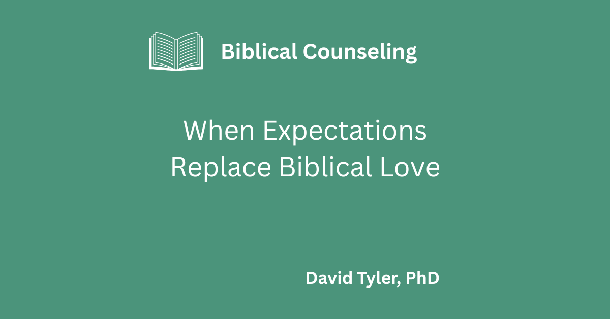 When Expectations Replace Biblical Love – Christian marriage and biblical counseling