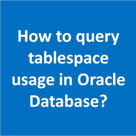 How to query tablespace usage in Oracle Database? How to query tablespace usage in Oracle Database?