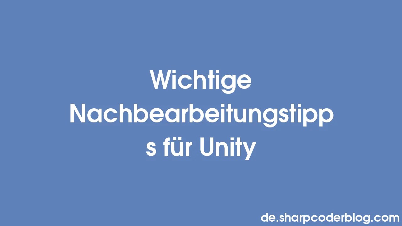 Wichtige Nachbearbeitungstipps Für Unity | Sharp Coder Blog