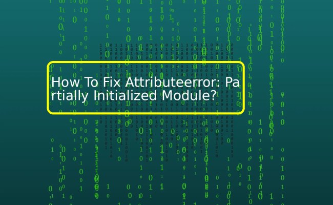 How To Fix Attributeerror: Partially Initialized Module? - Debuglab