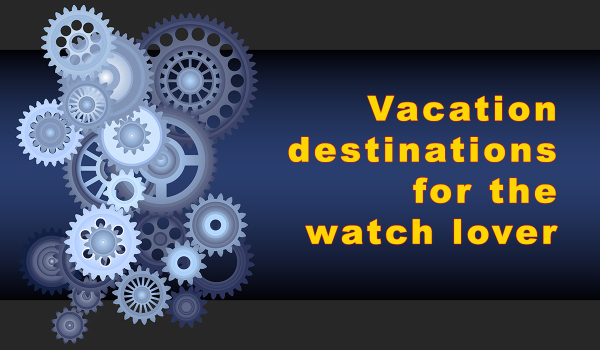 Six vacation destinations for the die hard watch lover
