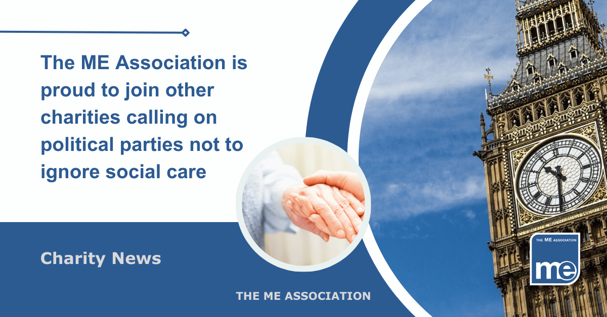 IMAGE DESCRIPTION: An image of the Houses of Parliament with a circular image of a person holding another persons hand to represent caring. Title: The ME Association is proud to join other charities calling on political parties not to ignore social care. The ME Association Logo (bottom right)
