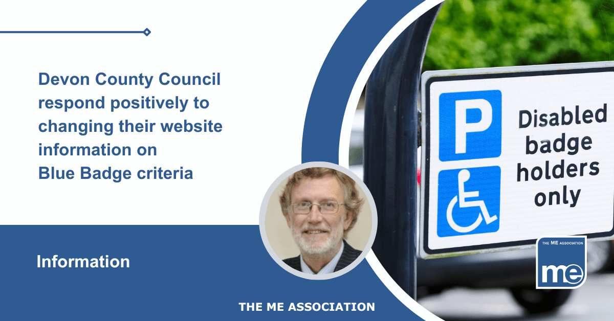 IMAGE DESCRIPTION: An image of disabled Blue Badge parking sign with a circular image of Dr Charles Shepherd (MEA Hon. Medical Adviser) The title reads: Devon County Council respond positively to changing their website information on Blue Badge criteria. The ME Association Logo (bottom right)