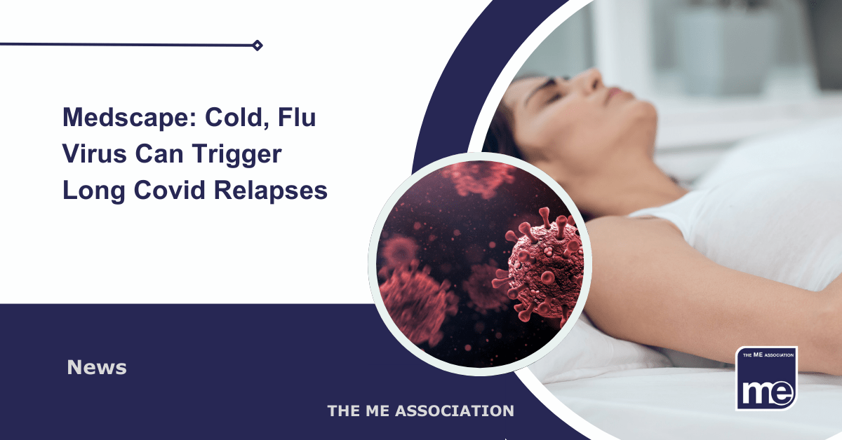 IMAGE DESCRIPTION: An image of a lady in bed to represent a relapse of ME/CFS or Long Covid with a circular image of Covid spike proteins. The title reads: Medscape: Cold, Flu Virus Can Trigger Long Covid Relapses. The ME Association Logo (bottom right)
