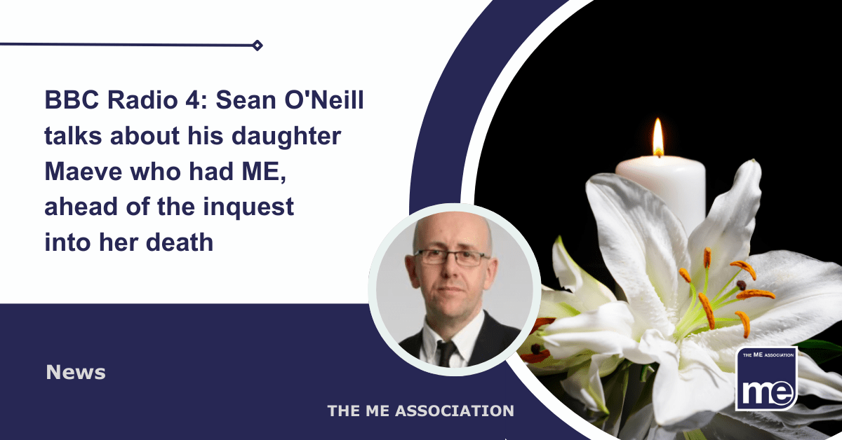 IMAGE DESCRIPTION: An image of a lily next to a candle with a circular image of Sean O'Neill (Senior Writer at the Times). Title: BBC Radio 4: Sean O'Neill talks about his daughter Maeve who had ME, ahead of the inquest into her death. The ME Association Logo (bottom right).