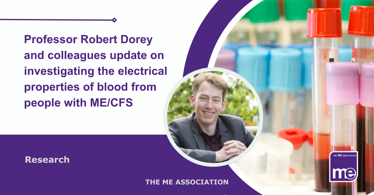 IMAGE DESCRIPTION: An image of blood tubes in a laboratory with a circular image of Prof Robert Dorey. Title reads: Professor Robert Dorey and colleagues update on investigating the electrical properties of blood from people with ME/CFS. The ME Association Logo (bottom right)
