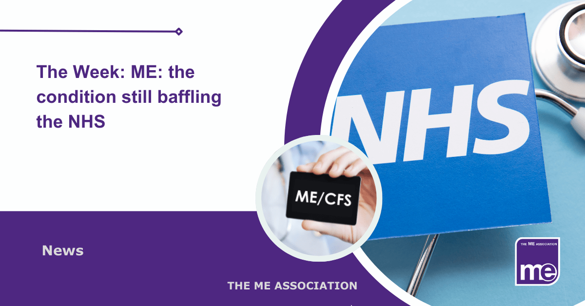 IMAGE DESCRIPTION: An image of an NHS sign with stethoscope and a circular image with a doctor holding a card which says ME/CFS. Title: The Week: ME: the condition still baffling the NHS. The ME Association Logo (bottom right)