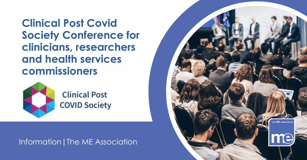 IMAGE DESCRIPTION: An image of people attending a conference. Title: Clinical Post Covid Society Conference for clinicians, researchers and health services commissioners. The ME Association Logo (bottom right) and the Clinical Post Covid Society Logo (under the title)