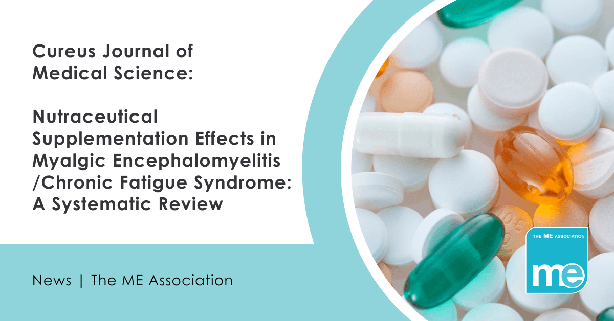 IMAGE DESCRIPTION: Photo of a variety of tablets, capsules, and pills. Wording reads: Cureus Journal of Medical Science: Nutraceutical Supplementation Effects in Myalgic Encephalomyelitis /Chronic Fatigue Syndrome: A Systematic Review. MEA logo bottom right.
