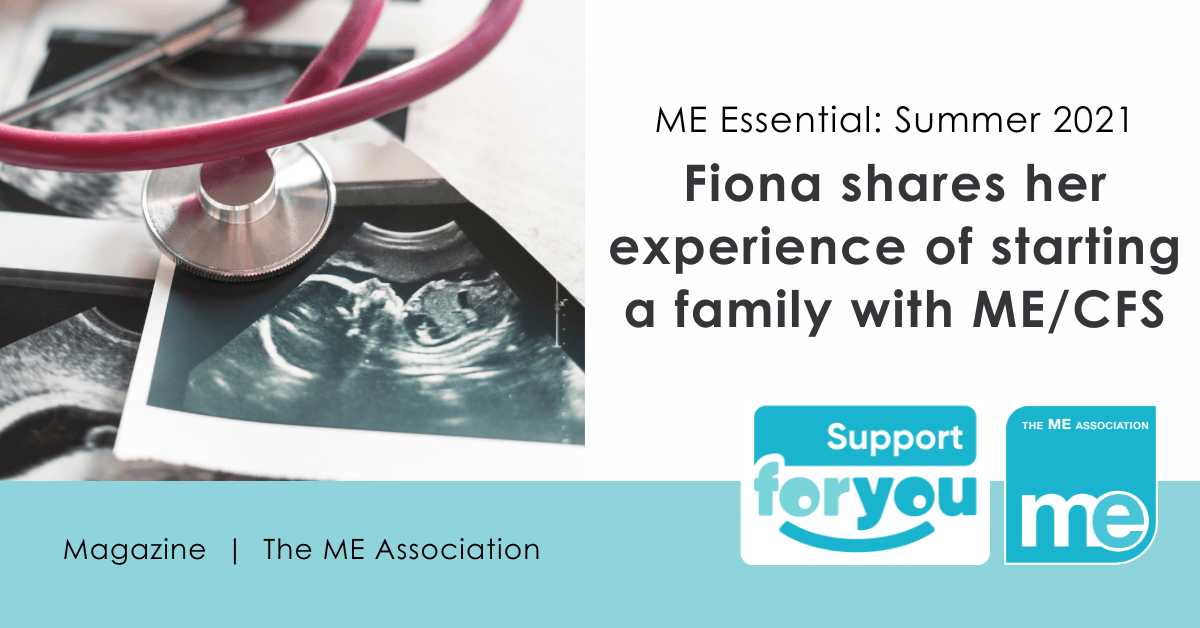IMAGE DESCRIPTION: Photo of a pregnancy sonogram. Heading - ME Essential: Summer 2021 - Fiona shares her experience of starting a family with ME/CFS. ME Association and Support For You logos.