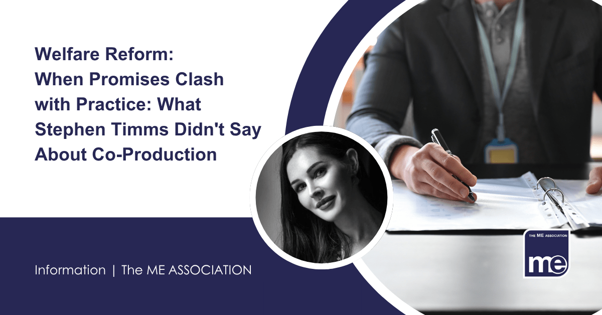 IMAGE DESCRIPTION: An image of a suited person reviewing documents with a circular image of Ella Smith, MEA Welfare Rights Consultant. Title: When Promises Clash with Practice: What Stephen Timms Didn't Say About Co-Production. The ME Association Logo (bottom right)