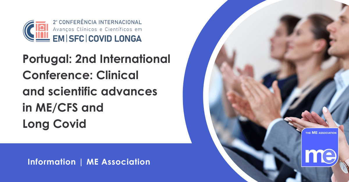 IMAGE DESCRIPTION: An image of people attending a conference. Title: Portugal: 2nd International Conference: Clinical and scientific advances in ME/CFS and Long Covid. Portugal Conference and the ME Association Logos.