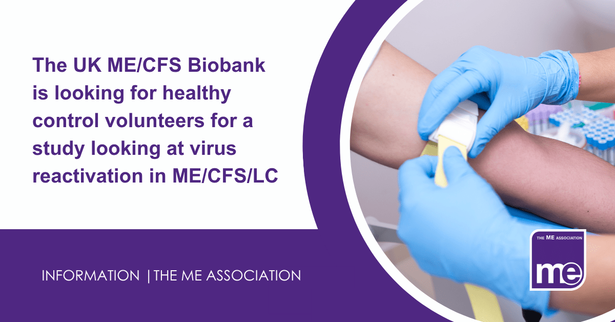 IMAGE DESCRIPTION: An image if a person taking a blood sample. Title:The UK ME/CFS Biobank is looking for healthy control volunteers for a study looking at virus reactivation in ME/CFS/LC. The ME Association Logo (bottom right)