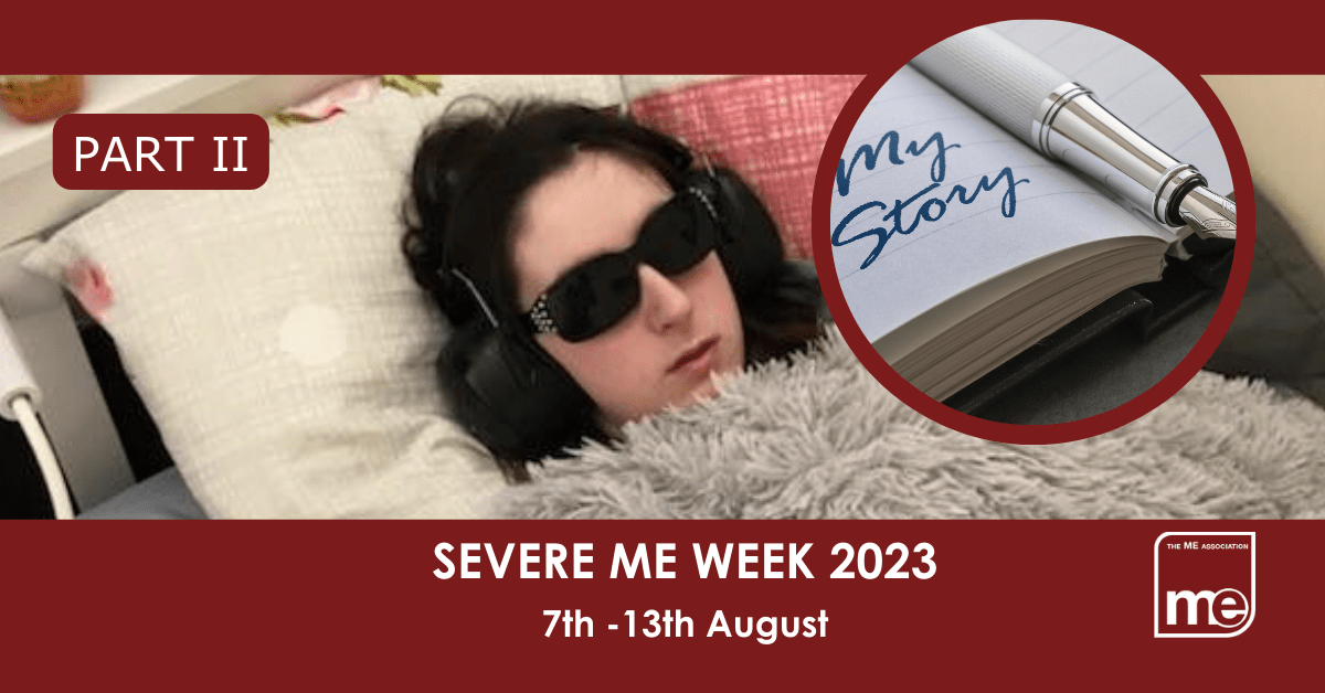 IMAGE DESCRIPTION: A burgundy background with an image from our library of Real ME images (i.e Real people with ME) with a circular image saying 'My Story'. The title reads: Severe ME Week 2023 7th -13th August