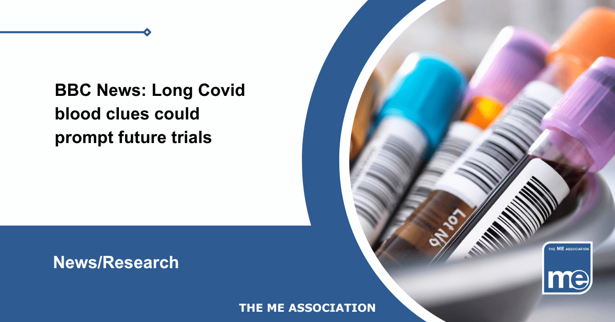 IMAGE DESCRIPTION: An image of blood vials. The title reads: BBC News: Long Covid blood clues could prompt future trials. The ME Association Logo (bottom right)